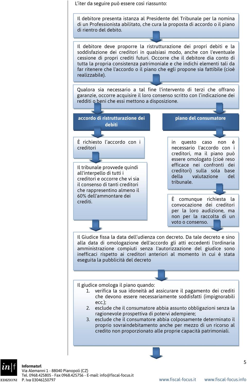 Occorre che il debitore dia conto di tutta la propria consistenza patrimoniale e che indichi elementi tali da far ritenere che l'accordo o il piano che egli propone sia fattibile (cioè realizzabile).