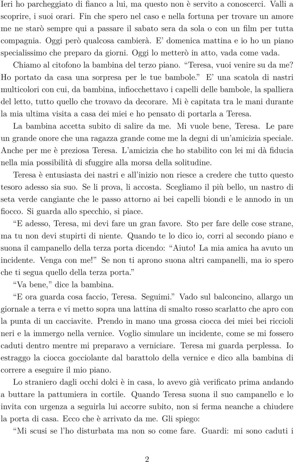 E domenica mattina e io ho un piano specialissimo che preparo da giorni. Oggi lo metterò in atto, vada come vada. Chiamo al citofono la bambina del terzo piano. Teresa, vuoi venire su da me?