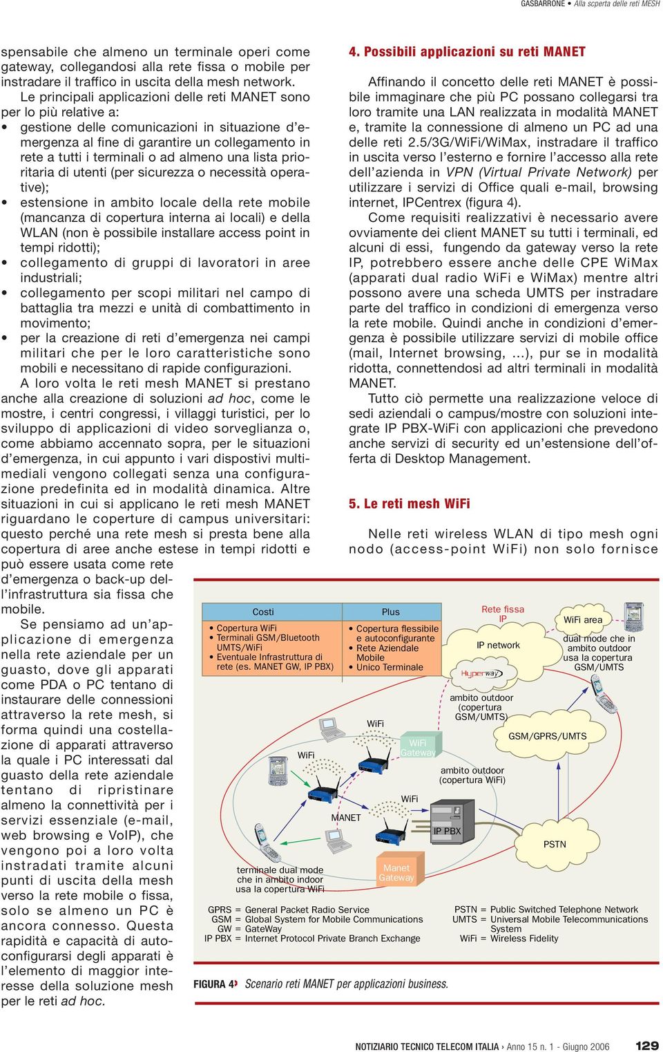 almeno una lista prioritaria di utenti (per sicurezza o necessità operative); estensione in ambito locale della rete mobile (mancanza di copertura interna ai locali) e della WLAN (non è possibile