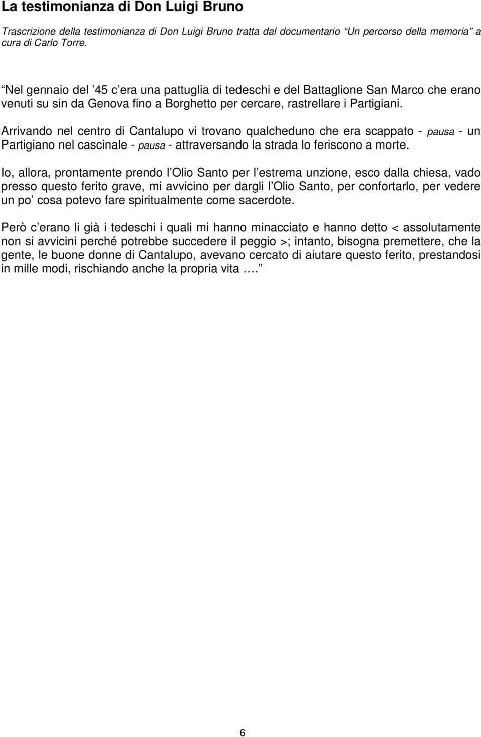 Arrivando nel centro di Cantalupo vi trovano qualcheduno che era scappato - pausa - un Partigiano nel cascinale - pausa - attraversando la strada lo feriscono a morte.