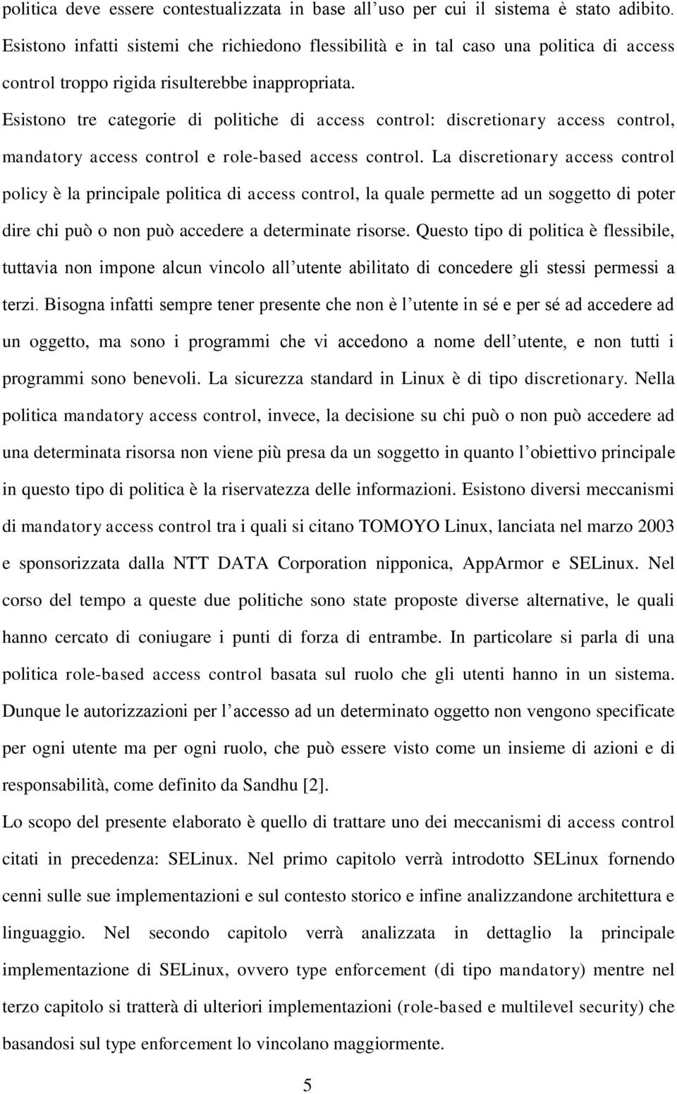 Esistono tre categorie di politiche di access control: discretionary access control, mandatory access control e role-based access control.