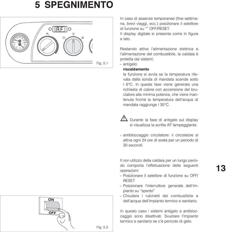 Restando attive l alimentazione elettrica e l alimentazione del combustibile, la caldaia è protetta dai sistemi: antigelo: riscaldamento la funzione si avvia se la temperatura rilevata dalla sonda di