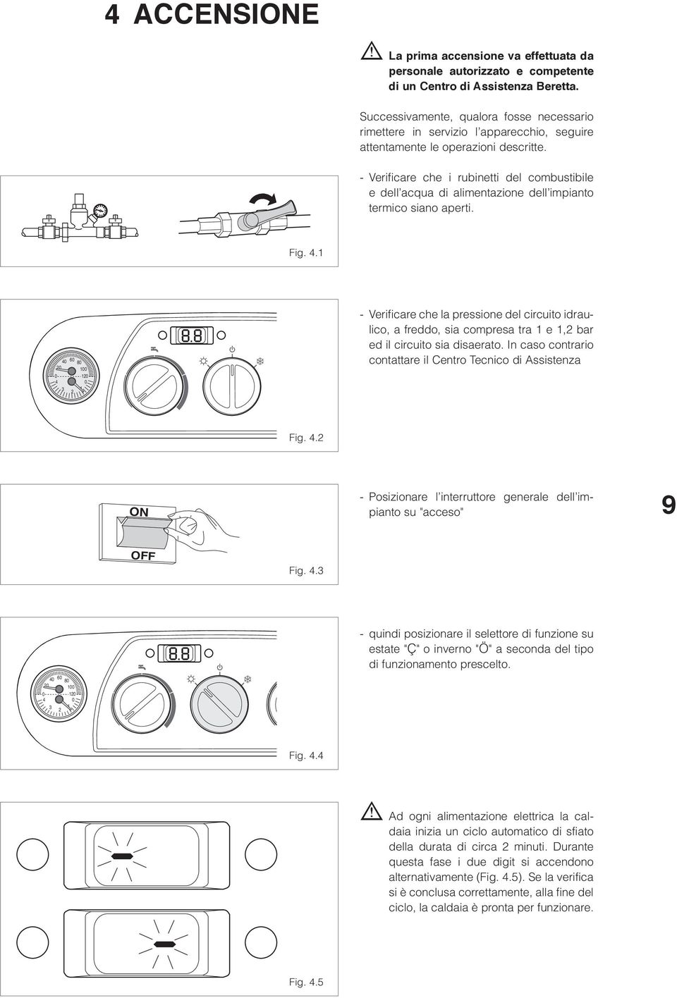 Verificare che i rubinetti del combustibile e dell acqua di alimentazione dell impianto termico siano aperti. Fig.