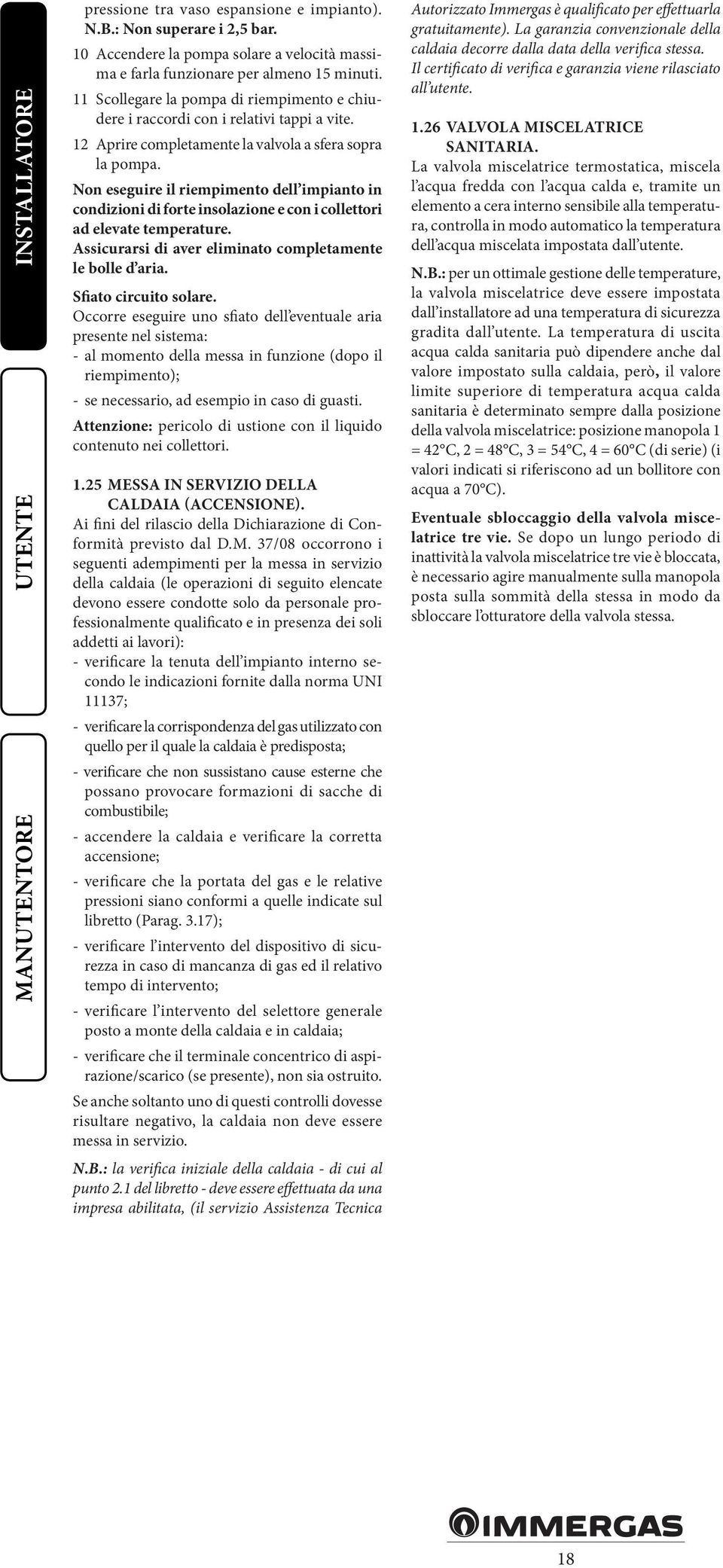 Non eseguire il riempimento dell impianto in condizioni di forte insolazione e con i collettori ad elevate temperature. Assicurarsi di aver eliminato completamente le bolle d aria.