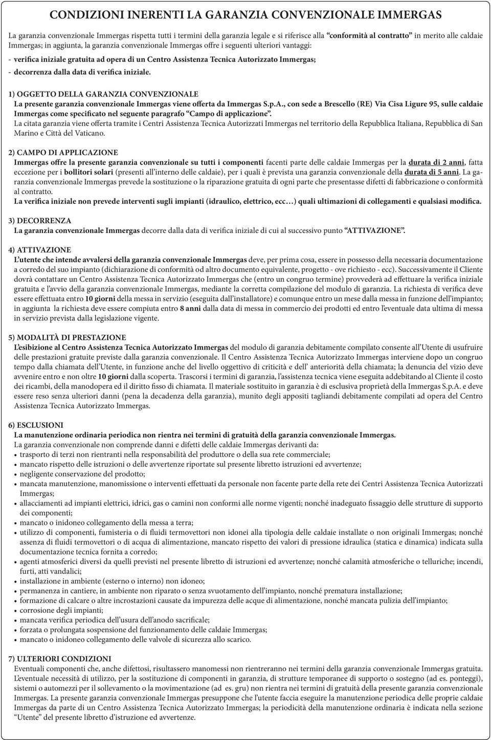 decorrenza dalla data di verifica iniziale. 1) OGGETTO DELLA GARANZIA CONVENZIONALE La presente garanzia convenzionale Immergas viene offerta da Immergas S.p.A., con sede a Brescello (RE) Via Cisa Ligure 95, sulle caldaie Immergas come specificato nel seguente paragrafo Campo di applicazione.