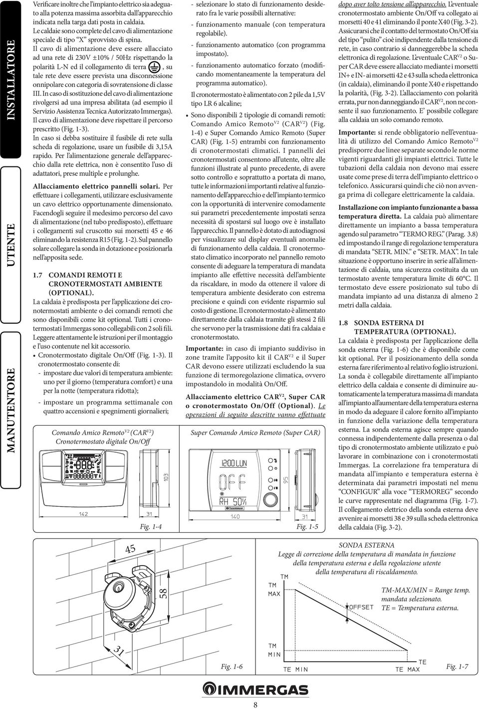 Il cavo di alimentazione deve essere allacciato ad una rete di 230V ±10% / 50Hz rispettando la polarità L-N ed il collegamento di terra, su tale rete deve essere prevista una disconnessione