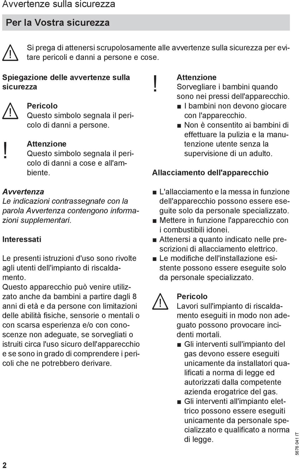 ! Attenzione Sorvegliare i bambini quando sono nei pressi dell'apparecchio. I bambini non devono giocare con l'apparecchio.