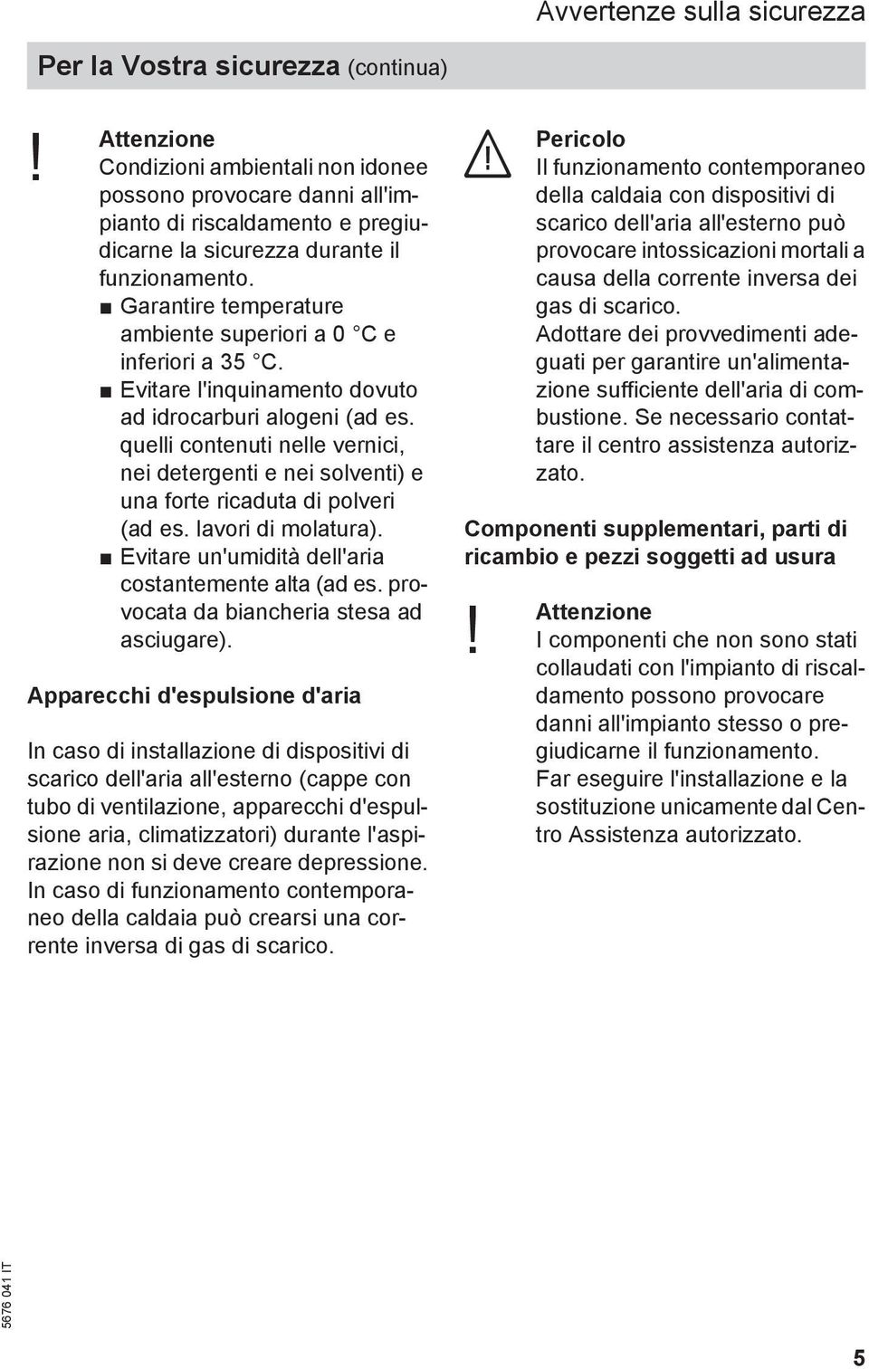 Garantire temperature ambiente superiori a 0 C e inferiori a 35 C. Evitare l'inquinamento dovuto ad idrocarburi alogeni (ad es.