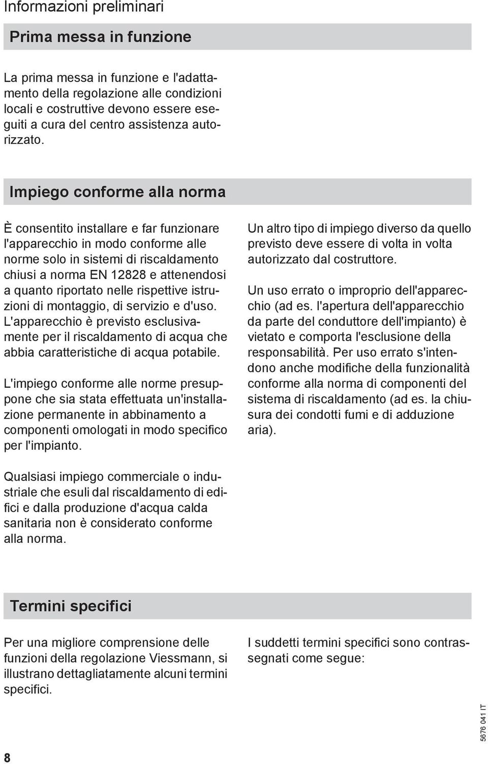 Impiego conforme alla norma È consentito installare e far funzionare l'apparecchio in modo conforme alle norme solo in sistemi di riscaldamento chiusi a norma EN 12828 e attenendosi a quanto