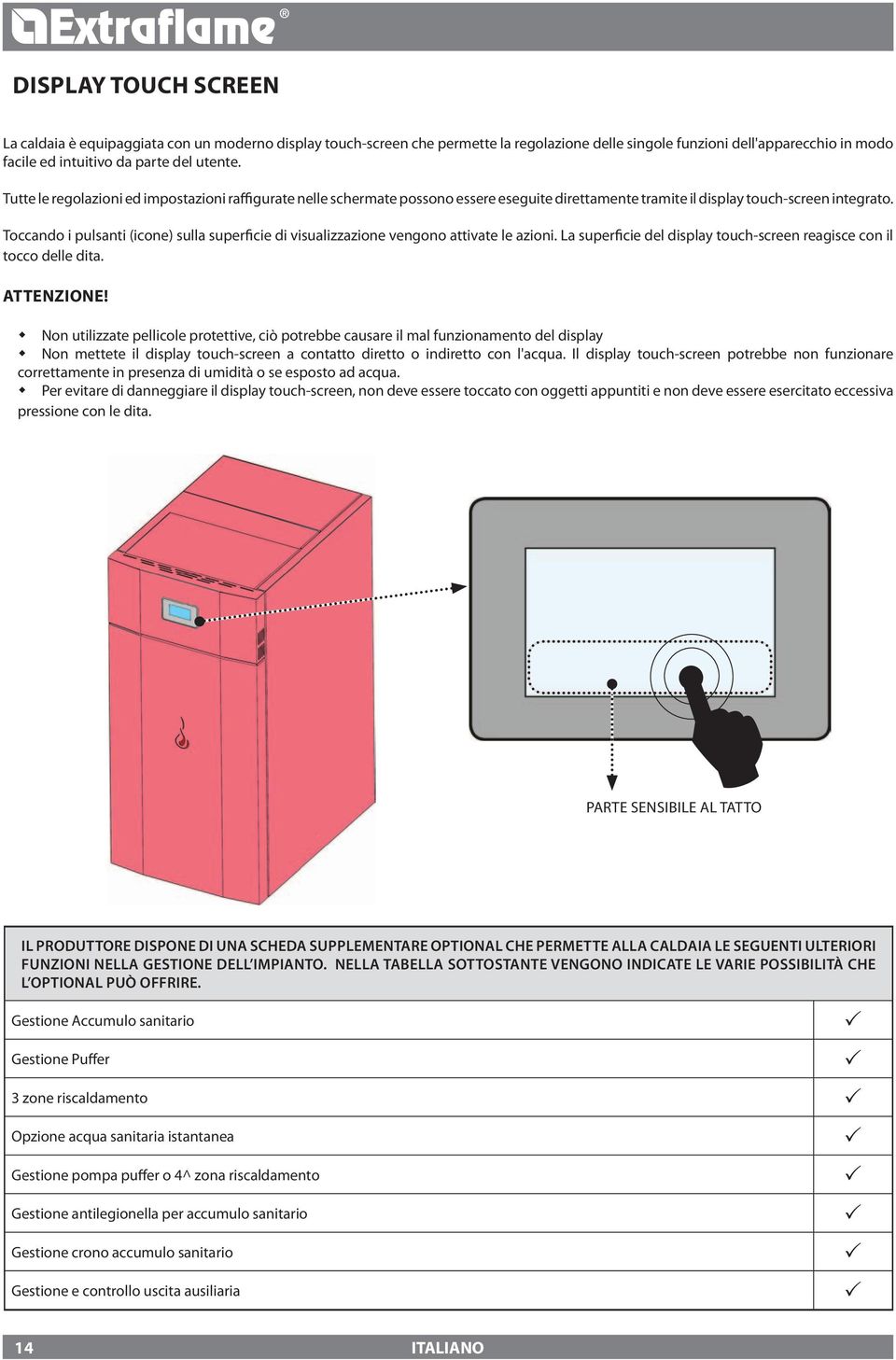 Toccando i pulsanti (icone) sulla superficie di visualizzazione vengono attivate le azioni. La superficie del display touch-screen reagisce con il tocco delle dita. Attenzione!