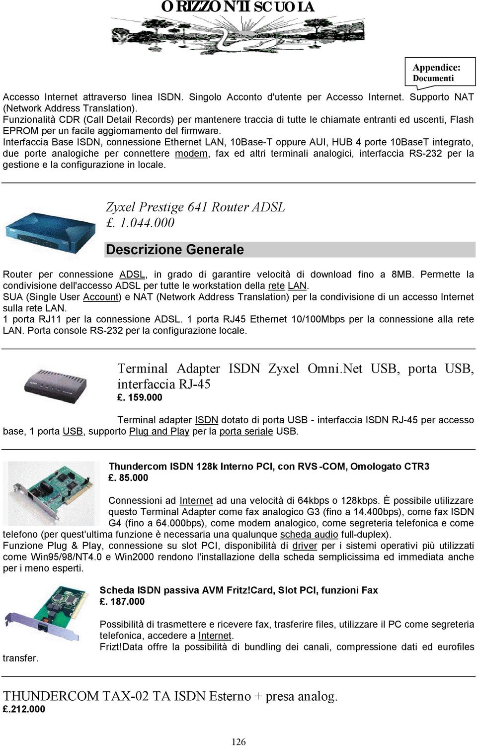 Interfaccia Base ISDN, connessione Ethernet LAN, 10Base-T oppure AUI, HUB 4 porte 10BaseT integrato, due porte analogiche per connettere modem, fax ed altri terminali analogici, interfaccia RS-232