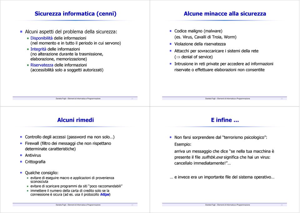 Virus, Cavalli di Troia, Worm) Violazione della riservatezza Attacchi per sovraccaricare i sistemi della rete ( denial of service) Intrusione in reti private per accedere ad informazioni riservate o