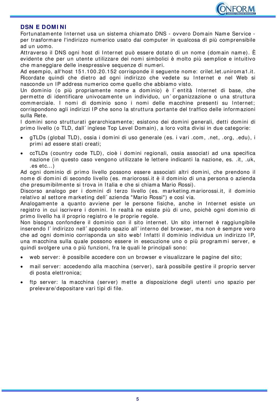 È evidente che per un utente utilizzare dei nomi simbolici è molto più semplice e intuitivo che maneggiare delle inespressive sequenze di numeri. Ad esempio, all'host 151.100.20.