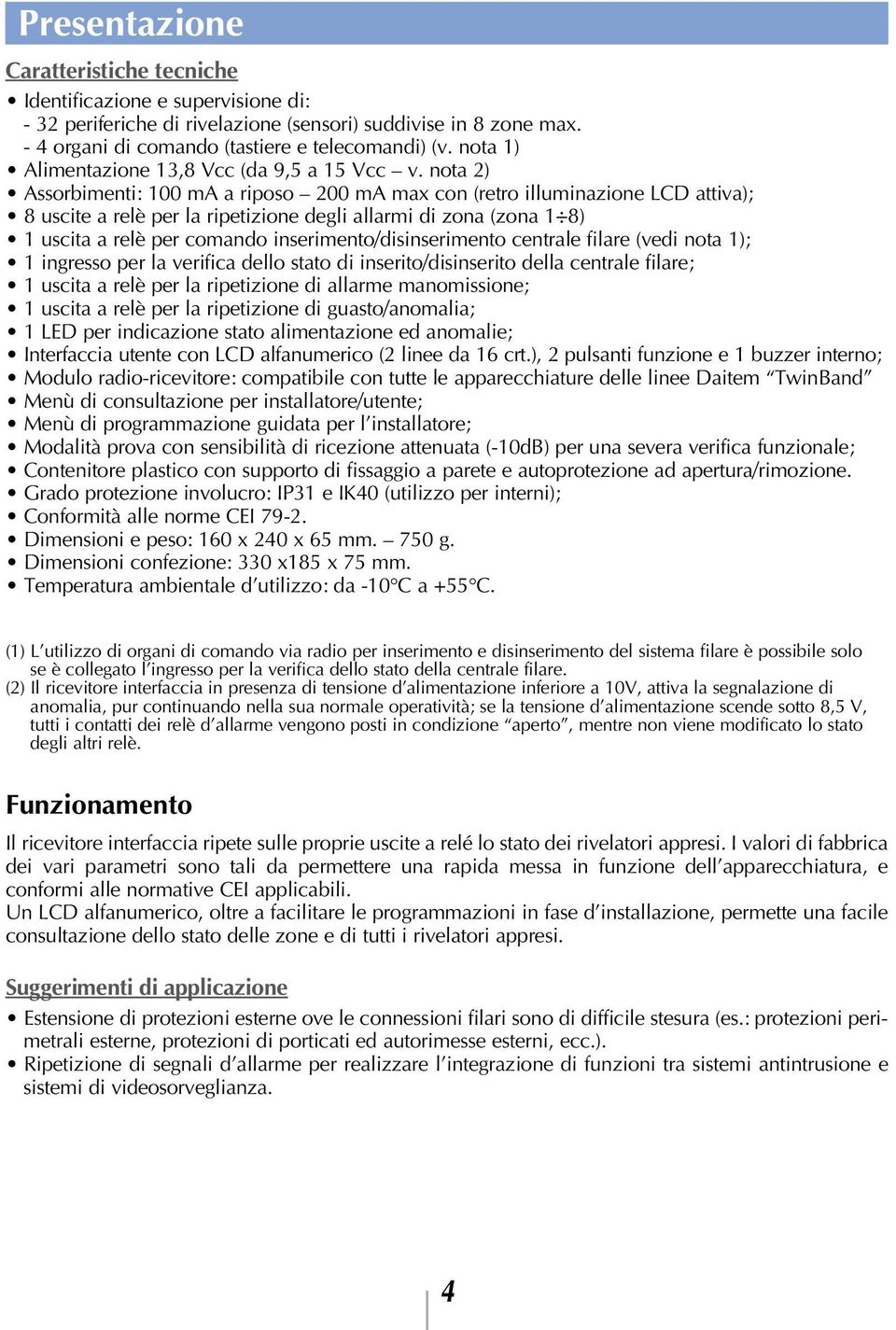 nota 2) Assorbimenti: 100 ma a riposo 200 ma max con (retro illuminazione LCD attiva); 8 uscite a relè per la ripetizione degli allarmi di zona (zona 1 8) 1 uscita a relè per comando