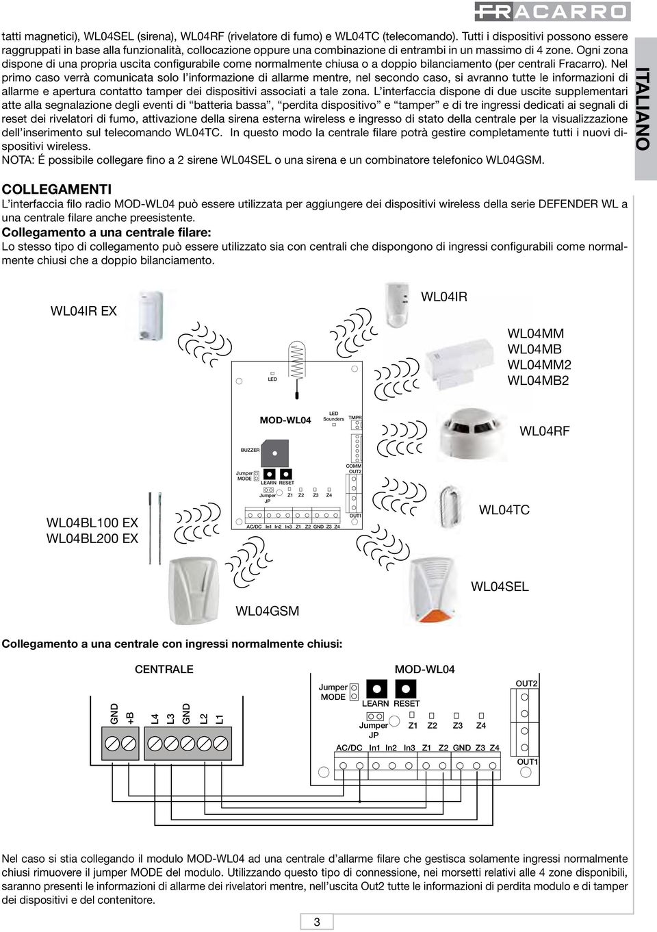 Ogni zona dispone di una propria uscita configurabile come normalmente chiusa o a doppio bilanciamento (per centrali Fracarro).