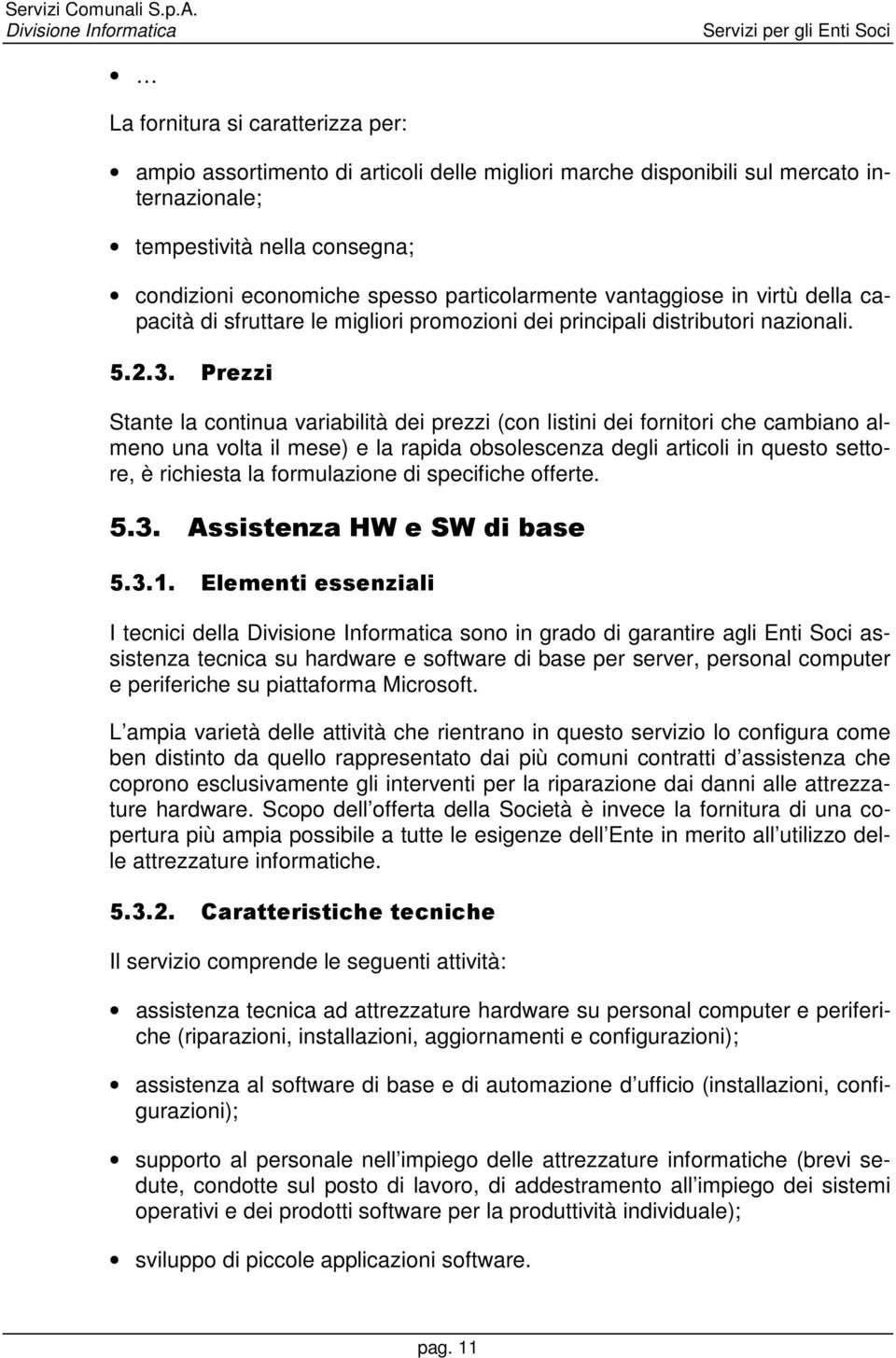 Prezzi Stante la continua variabilità dei prezzi (con listini dei fornitori che cambiano almeno una volta il mese) e la rapida obsolescenza degli articoli in questo settore, è richiesta la