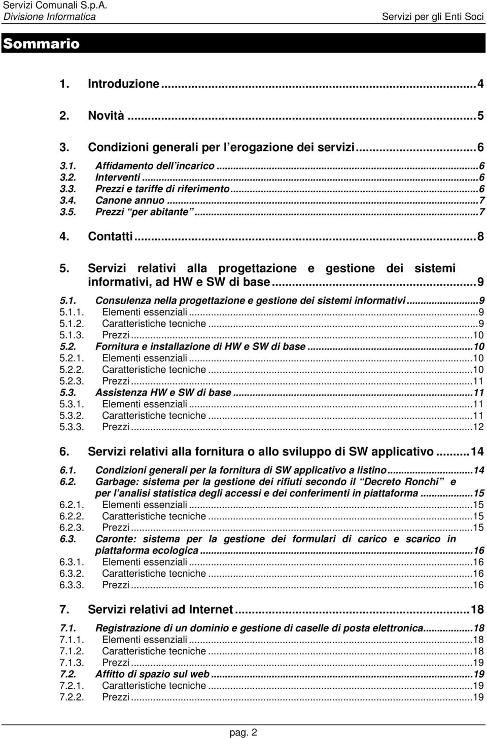 Consulenza nella progettazione e gestione dei sistemi informativi... 9 5.1.1. Elementi essenziali... 9 5.1.2. Caratteristiche tecniche... 9 5.1.3. Prezzi... 10 5.2. Fornitura e installazione di HW e SW di base.