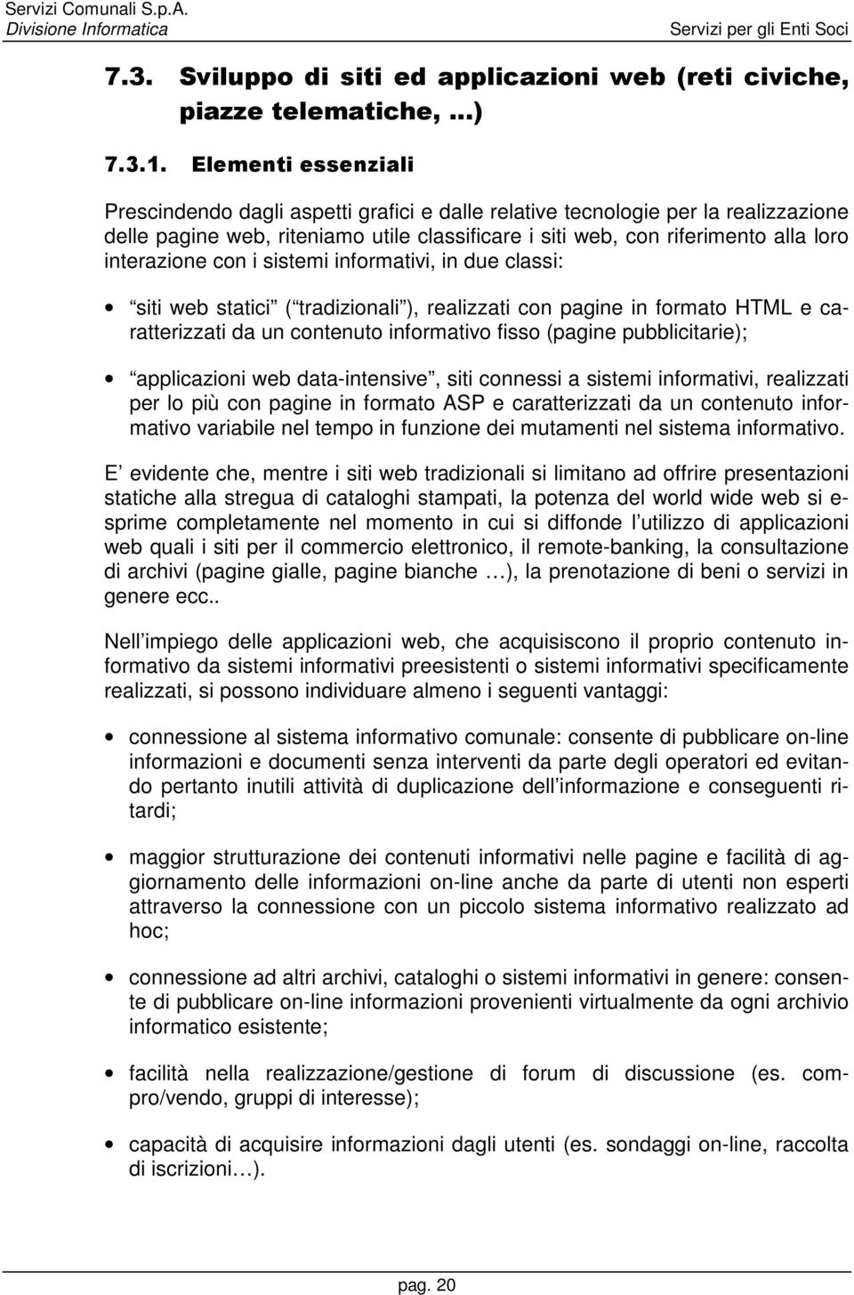 interazione con i sistemi informativi, in due classi: siti web statici ( tradizionali ), realizzati con pagine in formato HTML e caratterizzati da un contenuto informativo fisso (pagine