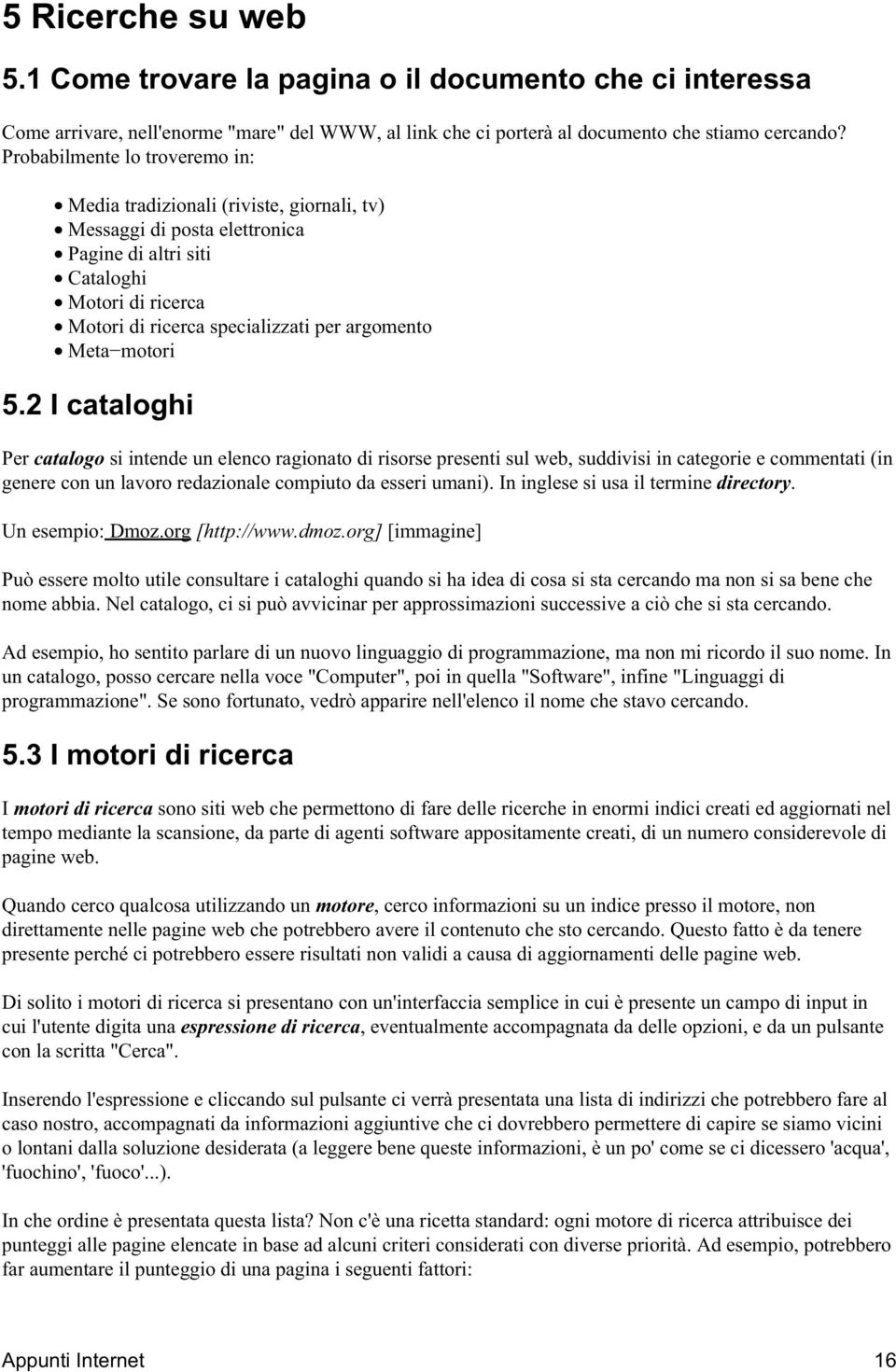 Meta motori 5.2 I cataloghi Per catalogo si intende un elenco ragionato di risorse presenti sul web, suddivisi in categorie e commentati (in genere con un lavoro redazionale compiuto da esseri umani).