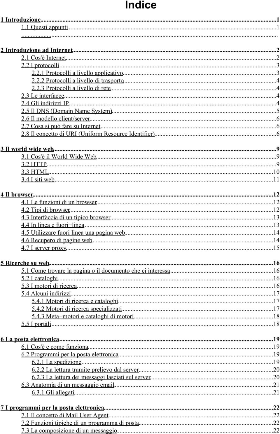 7 Cosa si può fare su Internet...6 2.8 Il concetto di URI (Uniform Resource Identifier)...6 3 Il world wide web...9 3.1 Cos'è il World Wide Web...9 3.2 HTTP...9 3.3 HTML...10 3.4 I siti web.