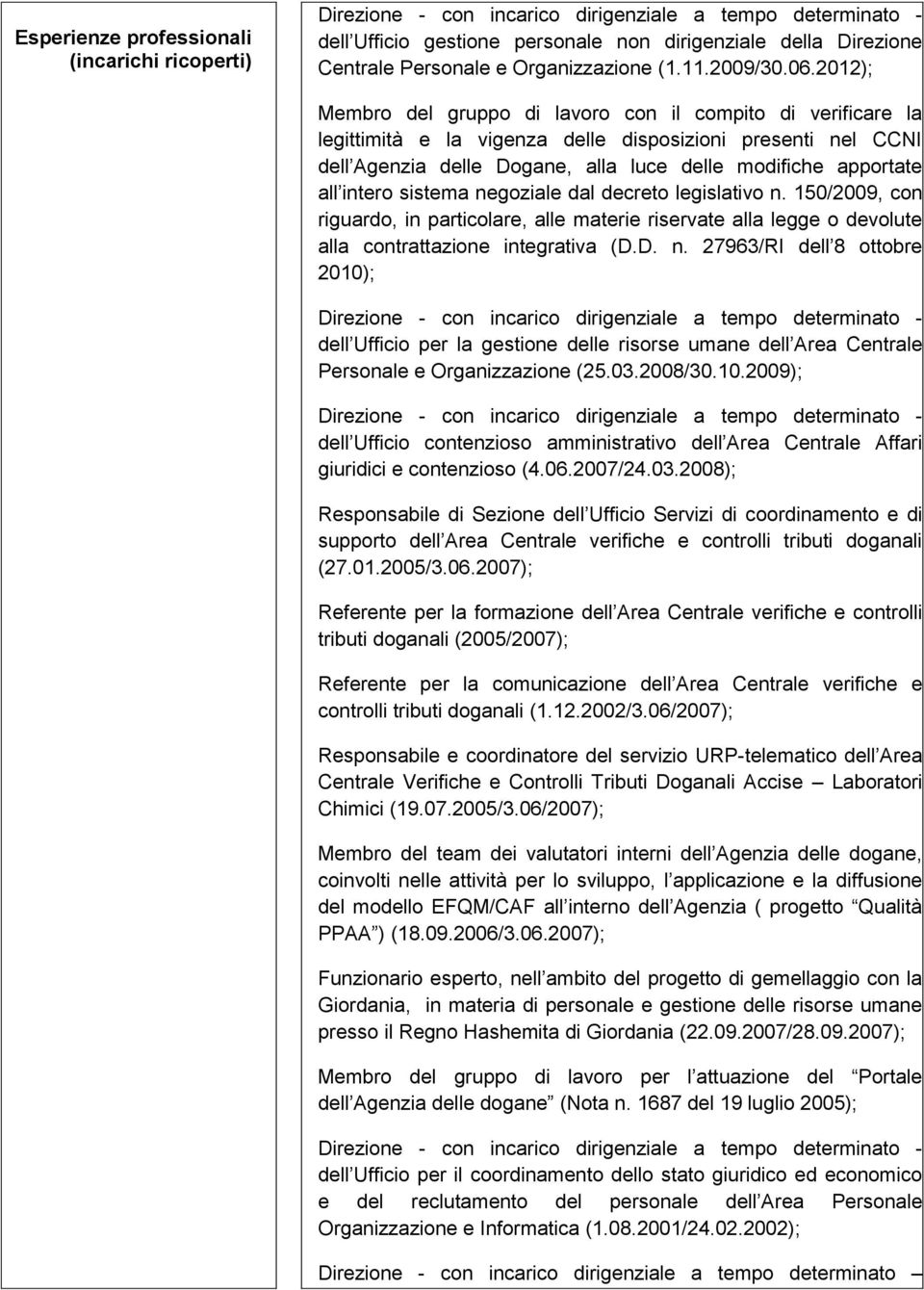 intero sistema negoziale dal decreto legislativo n. 150/2009, con riguardo, in particolare, alle materie riservate alla legge o devolute alla contrattazione integrativa (D.D. n. 27963/RI dell 8 ottobre 2010); dell Ufficio per la gestione delle risorse umane dell Area Centrale Personale e Organizzazione (25.