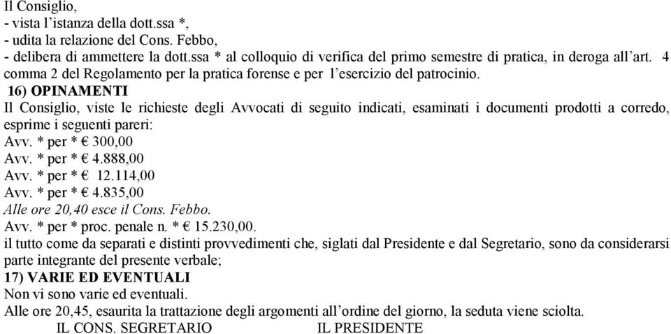 16) OPINAMENTI Il Consiglio, viste le richieste degli Avvocati di seguito indicati, esaminati i documenti prodotti a corredo, esprime i seguenti pareri: Avv. * per * 300,00 Avv. * per * 4.888,00 Avv.