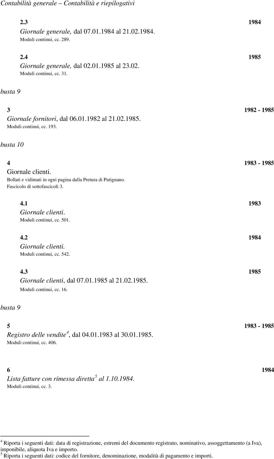 Fascicolo di sottofascicoli 3. 4.1 1983 Giornale clienti. Moduli continui, cc. 501. 4.2 1984 Giornale clienti. Moduli continui, cc. 542. 4.3 1985 Giornale clienti, dal 07.01.1985 al 21.02.1985. Moduli continui, cc. 16.
