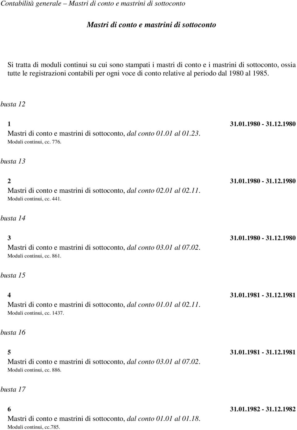 Moduli continui, cc. 776. busta 13 2 31.01.1980-31.12.1980 Mastri di conto e mastrini di sottoconto, dal conto 02.01 al 02.11. Moduli continui, cc. 441. busta 14 3 31.01.1980-31.12.1980 Mastri di conto e mastrini di sottoconto, dal conto 03.