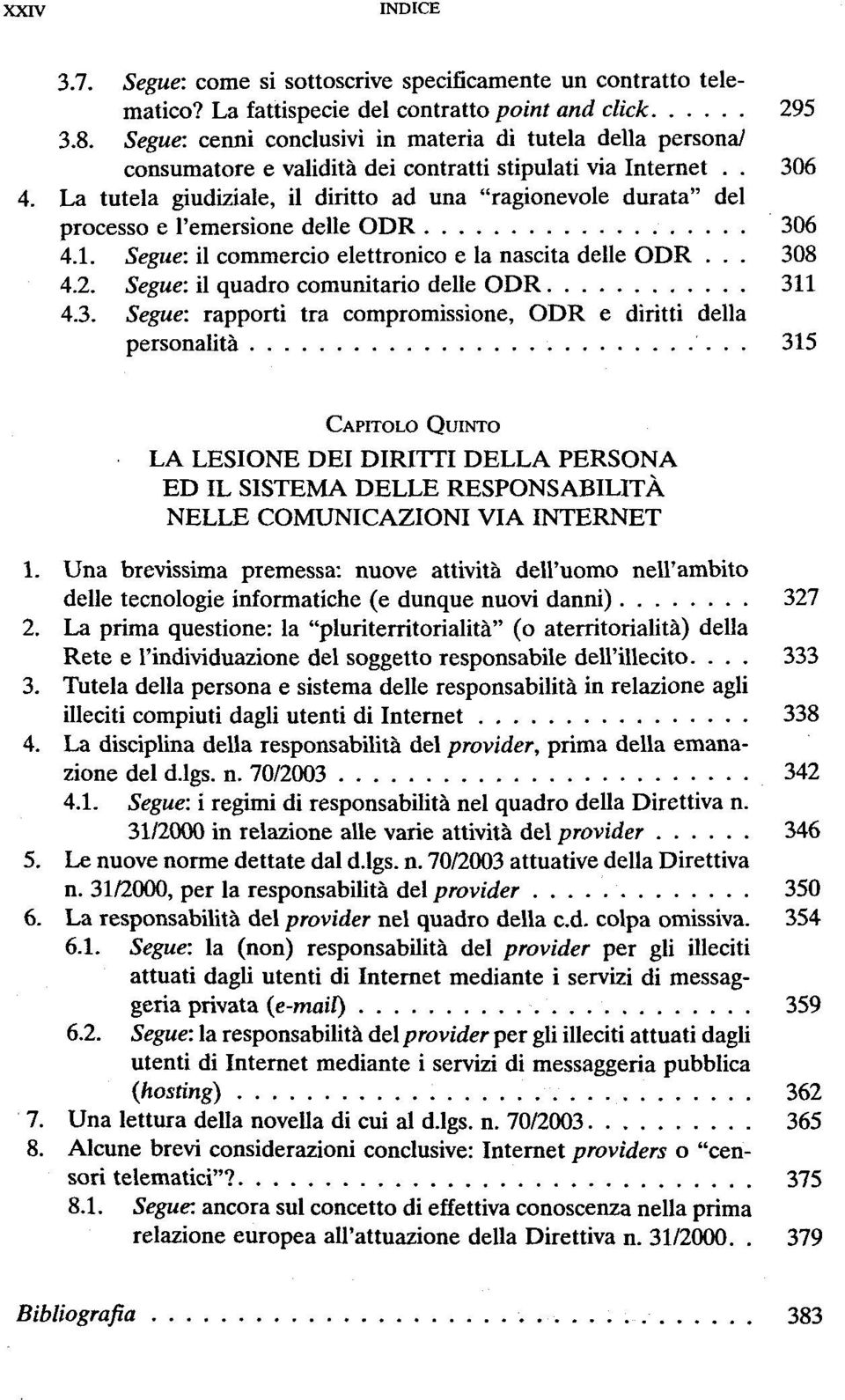 La tutela giudiziale, il diritto ad una "ragionevole durata" dei processo e l'emersione delle ODR 306 4.1. Segue: il commercio elettronico e la nascita delle ODR... 308 4.2.