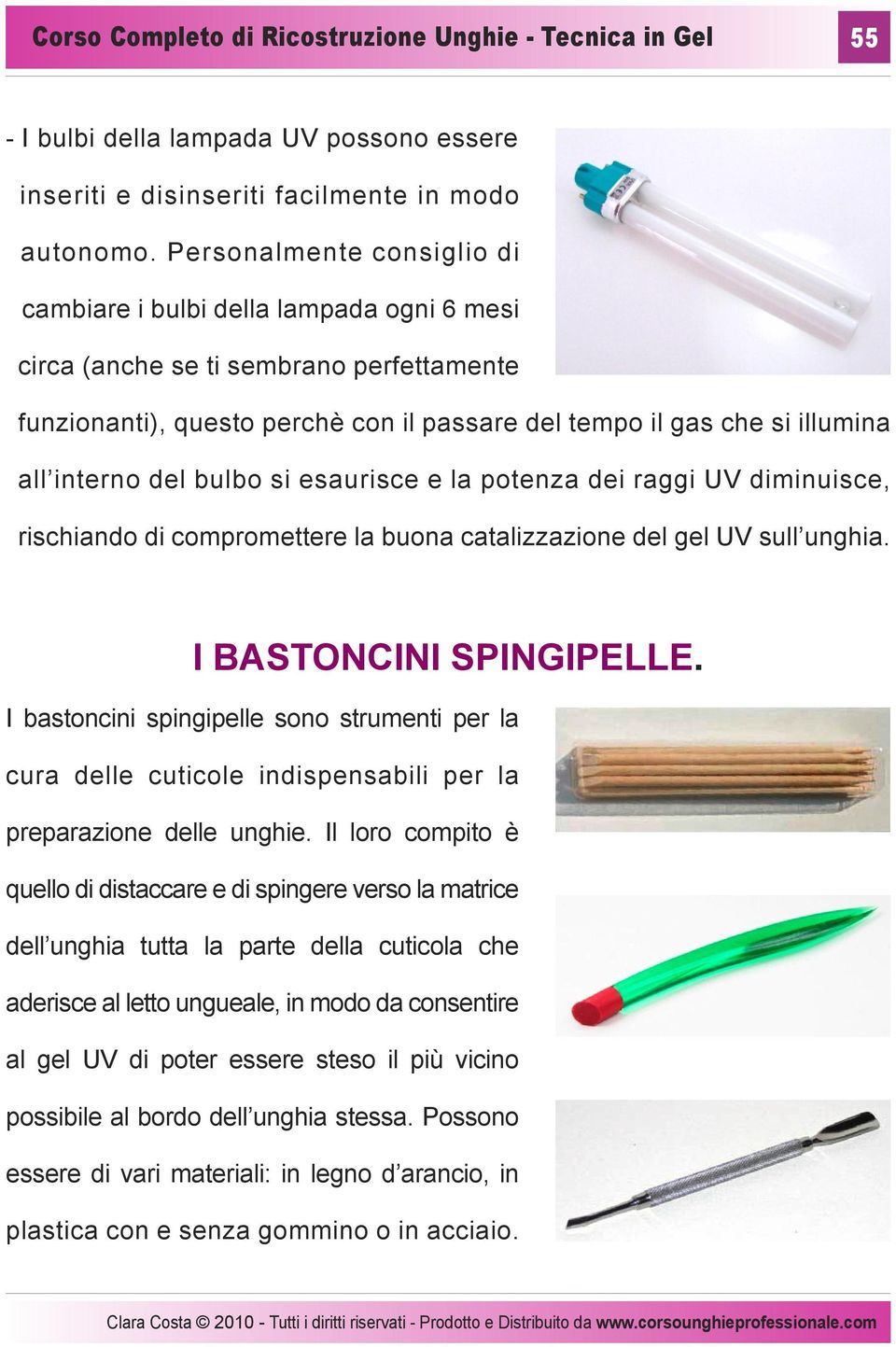 del bulbo si esaurisce e la potenza dei raggi UV diminuisce, rischiando di compromettere la buona catalizzazione del gel UV sull unghia. I BASTONCINI SPINGIPELLE.