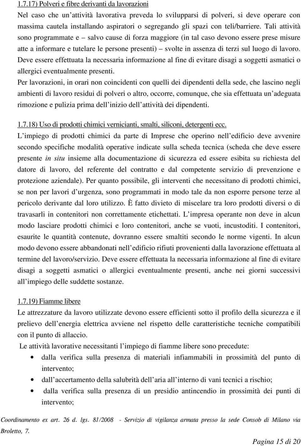 Tali attività sono programmate e salvo cause di forza maggiore (in tal caso devono essere prese misure atte a informare e tutelare le persone presenti) svolte in assenza di terzi sul luogo di lavoro.