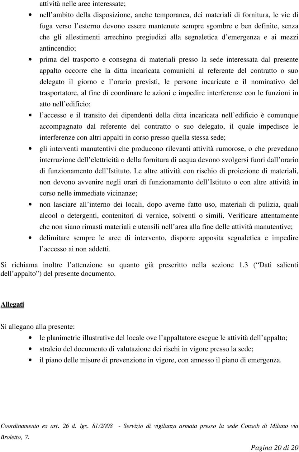 occorre che la ditta incaricata comunichi al referente del contratto o suo delegato il giorno e l orario previsti, le persone incaricate e il nominativo del trasportatore, al fine di coordinare le