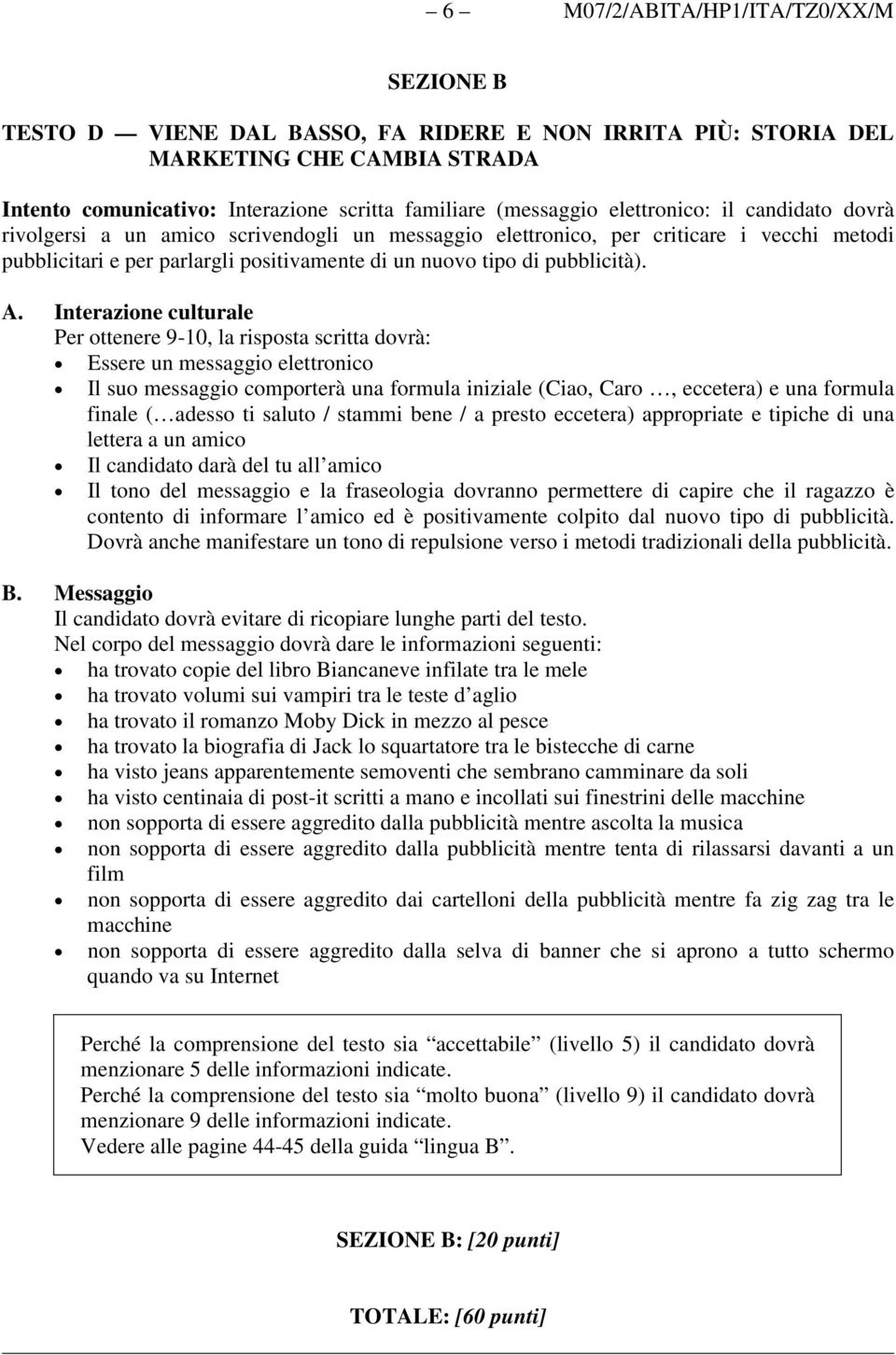 A. Interazione culturale Per ottenere 9-10, la risposta scritta dovrà: Essere un messaggio elettronico Il suo messaggio comporterà una formula iniziale (Ciao, Caro, eccetera) e una formula finale (