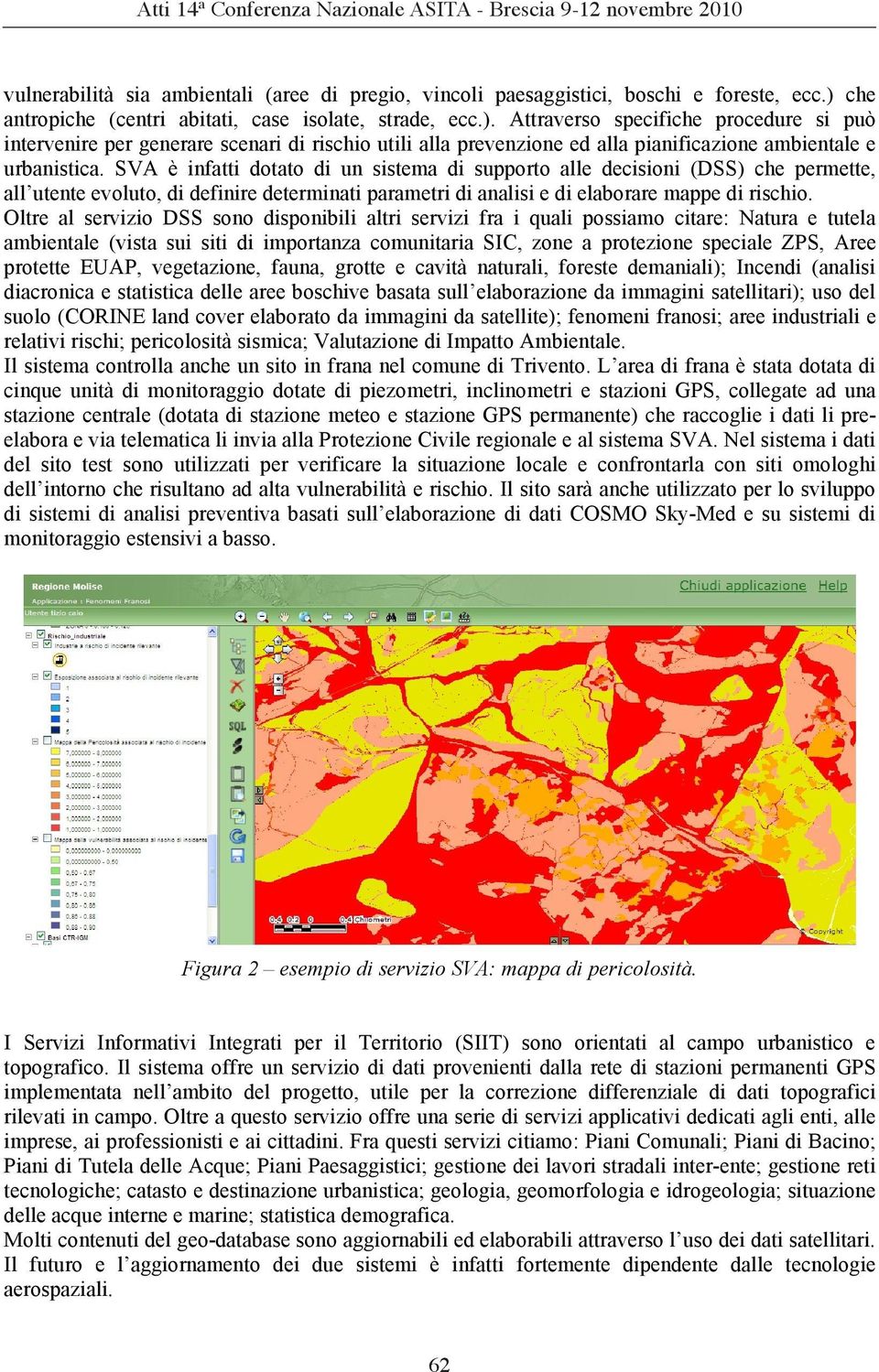 Attraverso specifiche procedure si può intervenire per generare scenari di rischio utili alla prevenzione ed alla pianificazione ambientale e urbanistica.