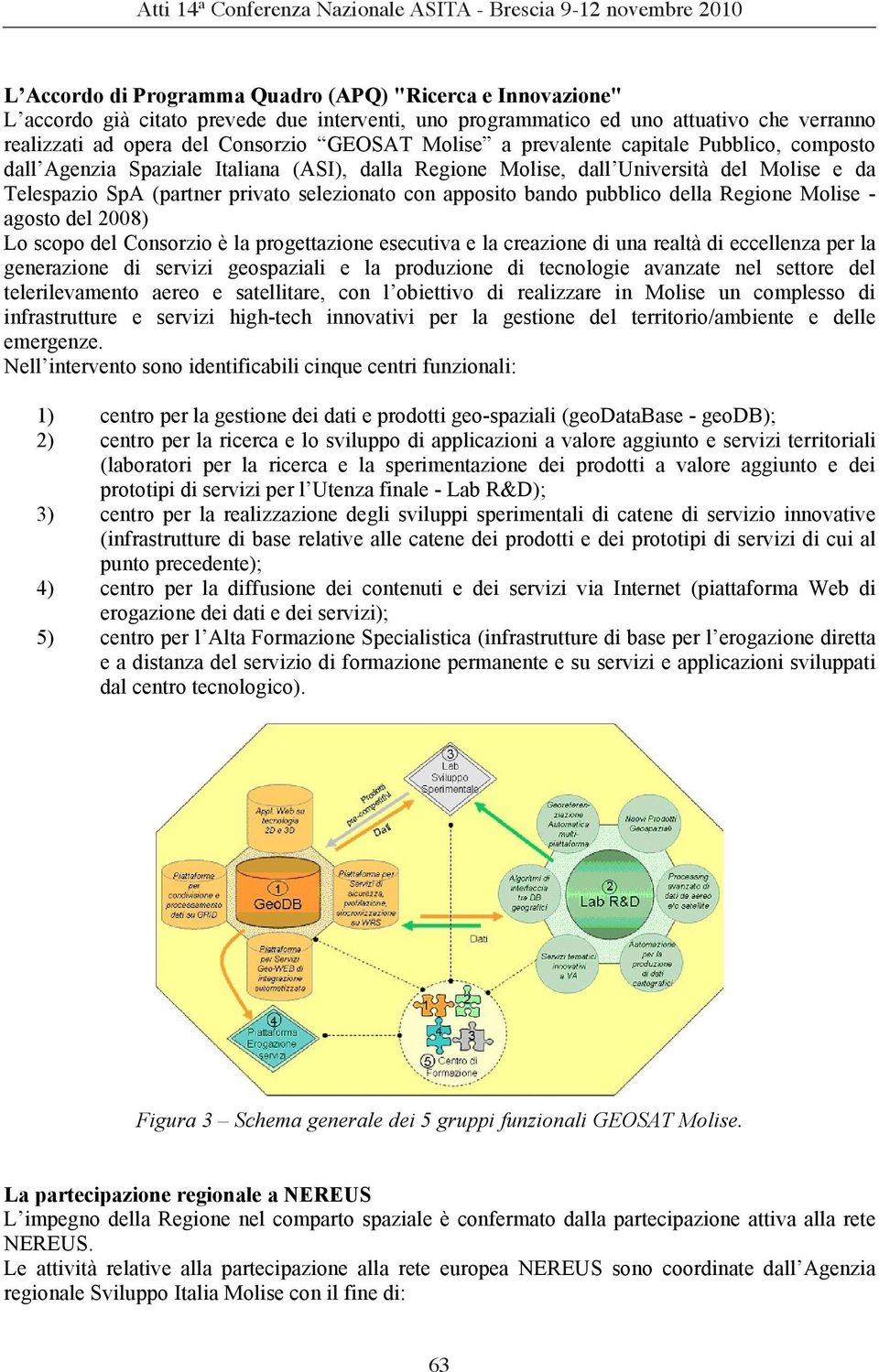 bando pubblico della Regione Molise - agosto del 2008) Lo scopo del Consorzio è la progettazione esecutiva e la creazione di una realtà di eccellenza per la generazione di servizi geospaziali e la