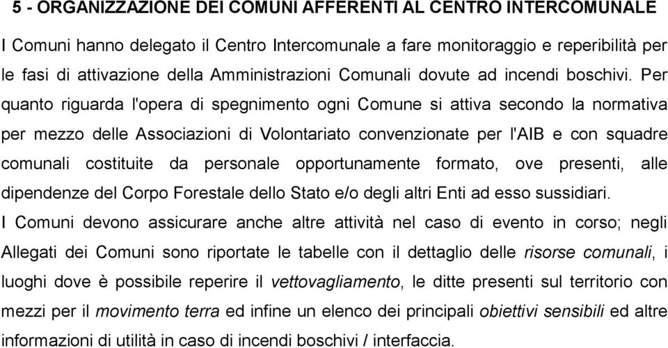 Per quanto riguarda l'opera di spegnimento ogni Comune si attiva secondo la normativa per mezzo delle Associazioni di Volontariato convenzionate per l'aib e con squadre comunali costituite da