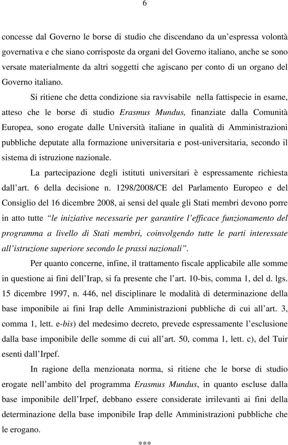 Si ritiene che detta condizione sia ravvisabile nella fattispecie in esame, atteso che le borse di studio Erasmus Mundus, finanziate dalla Comunità Europea, sono erogate dalle Università italiane in