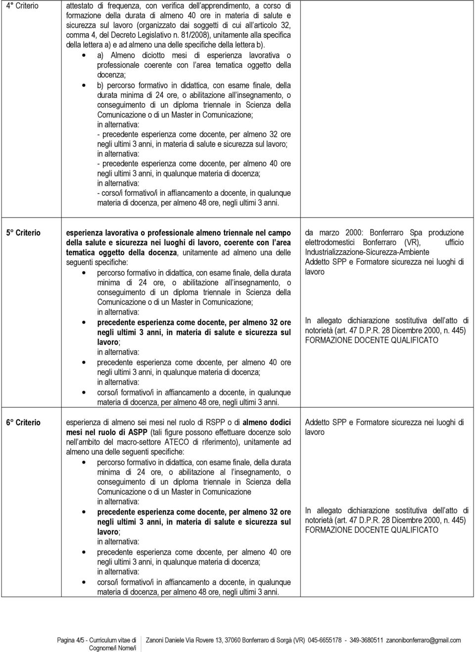 a) Almeno diciotto mesi di esperienza lavorativa o professionale coerente con l area tematica oggetto della docenza; b) percorso formativo in didattica, con esame finale, della durata minima di 24