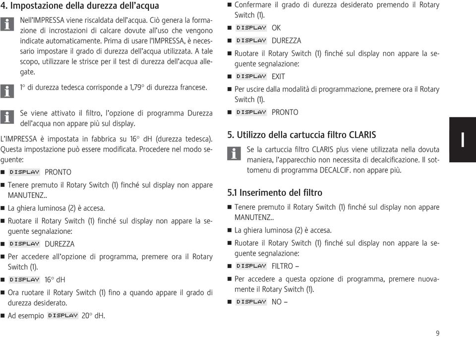 1 di durezza tedesca corrisponde a 1,79 di durezza francese. Se viene attivato il filtro, l opzione di programma Durezza dell acqua non appare più sul display.