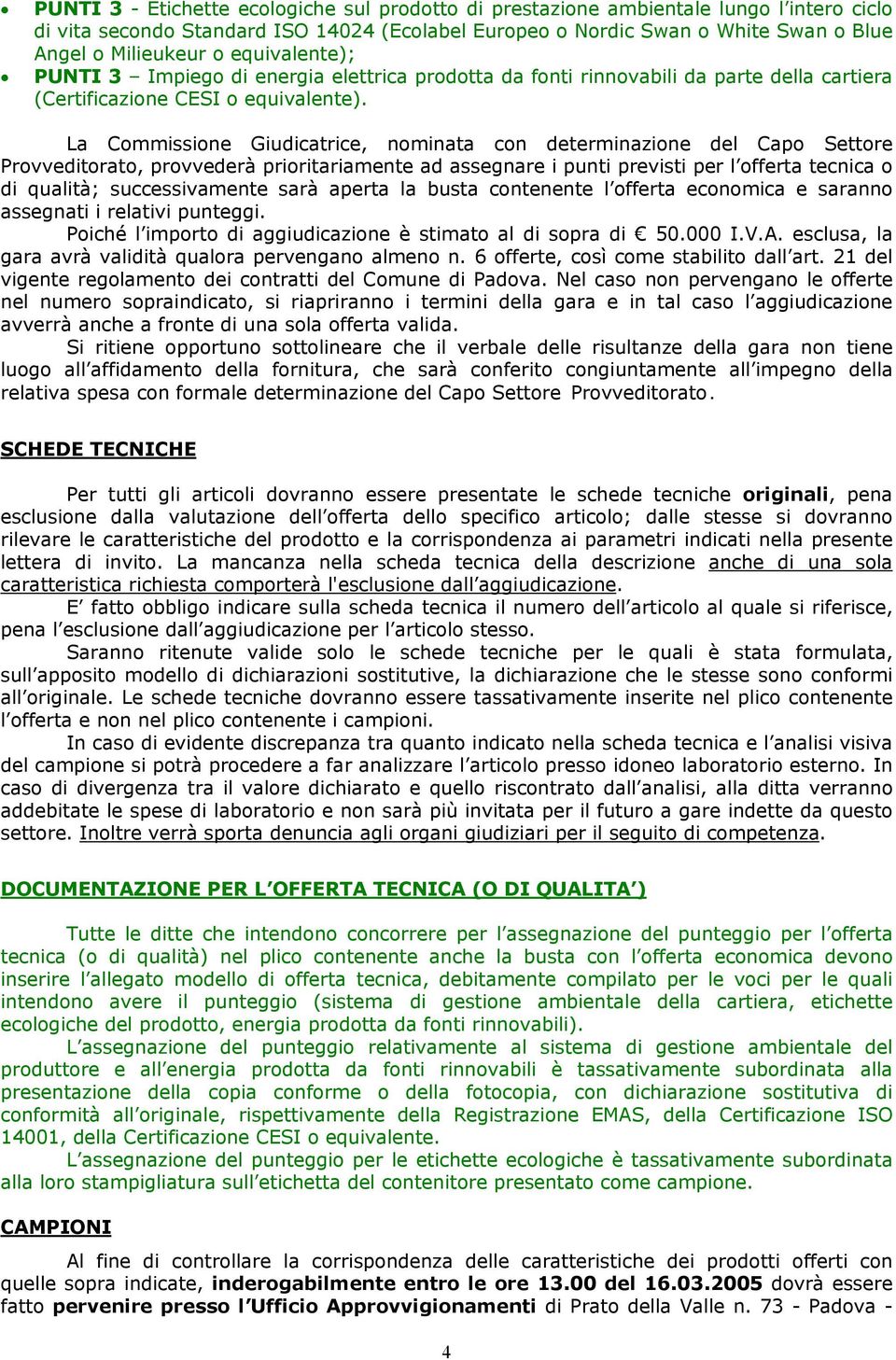 La Commissione Giudicatrice, nominata con determinazione del Capo Settore Provveditorato, provvederà prioritariamente ad assegnare i punti previsti per l offerta tecnica o di qualità; successivamente