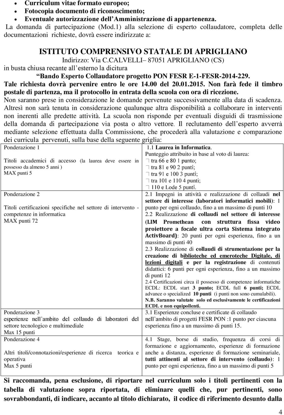 CALVELLI 8705 APRIGLIANO (CS) in busta chiusa recante all esterno la dicitura Bando Esperto Collaudatore progetto PON FESR E--FESR-204-229. Tale richiesta dovrà pervenire entro le ore 4.00 del 20.0.205.