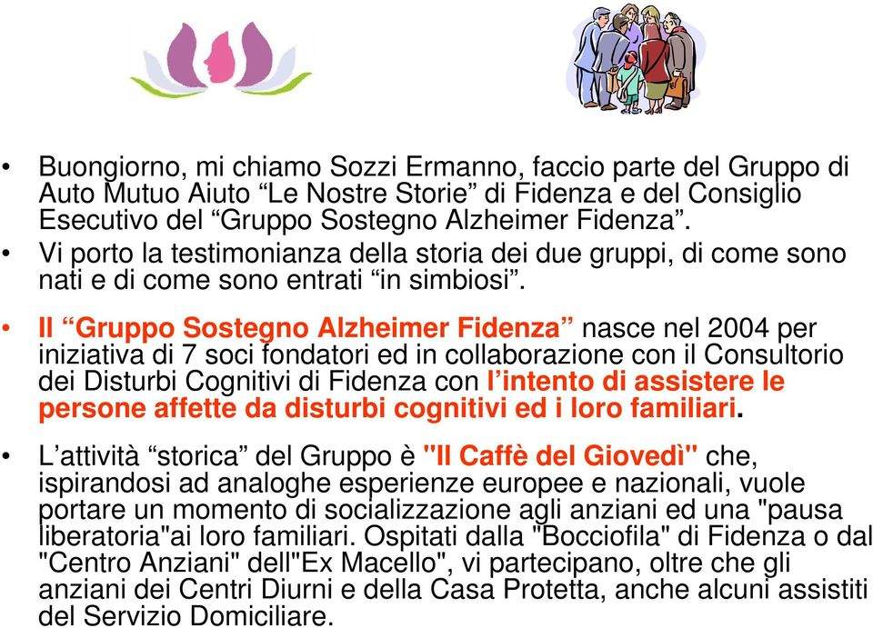 Il Gruppo Sostegno Alzheimer Fidenza nasce nel 2004 per iniziativa di 7 soci fondatori ed in collaborazione con il Consultorio dei Disturbi Cognitivi di Fidenza con l intento di assistere le persone