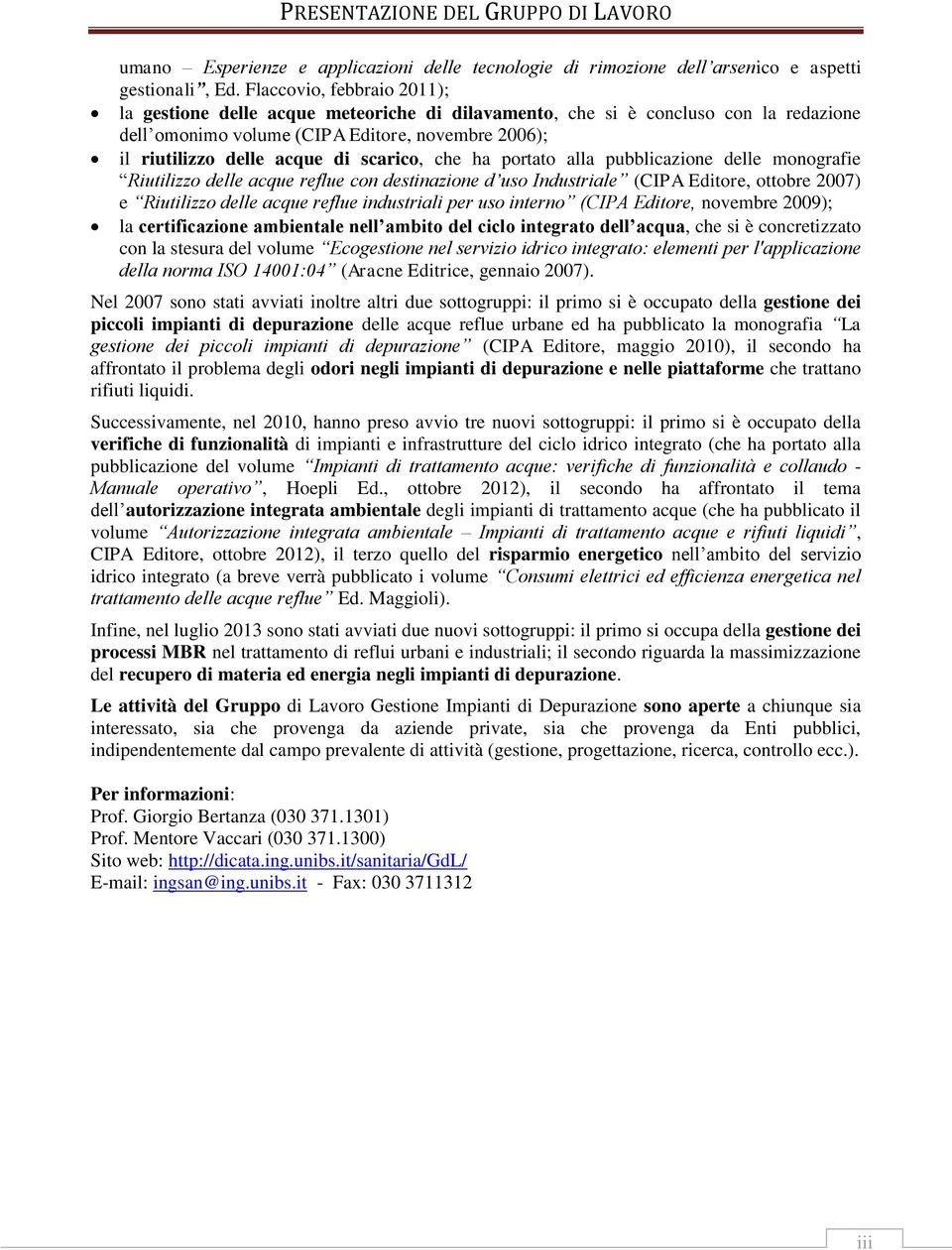 scarico, che ha portato alla pubblicazione delle monografie Riutilizzo delle acque reflue con destinazione d uso Industriale (CIPA Editore, ottobre 2007) e Riutilizzo delle acque reflue industriali