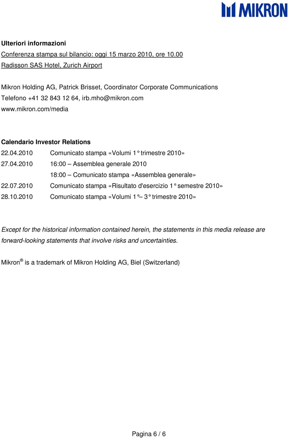 04.2010 Comunicato stampa «Volumi 1 trimestre 2010» 27.04.2010 16:00 Assemblea generale 2010 18:00 Comunicato stampa «Assemblea generale» 22.07.