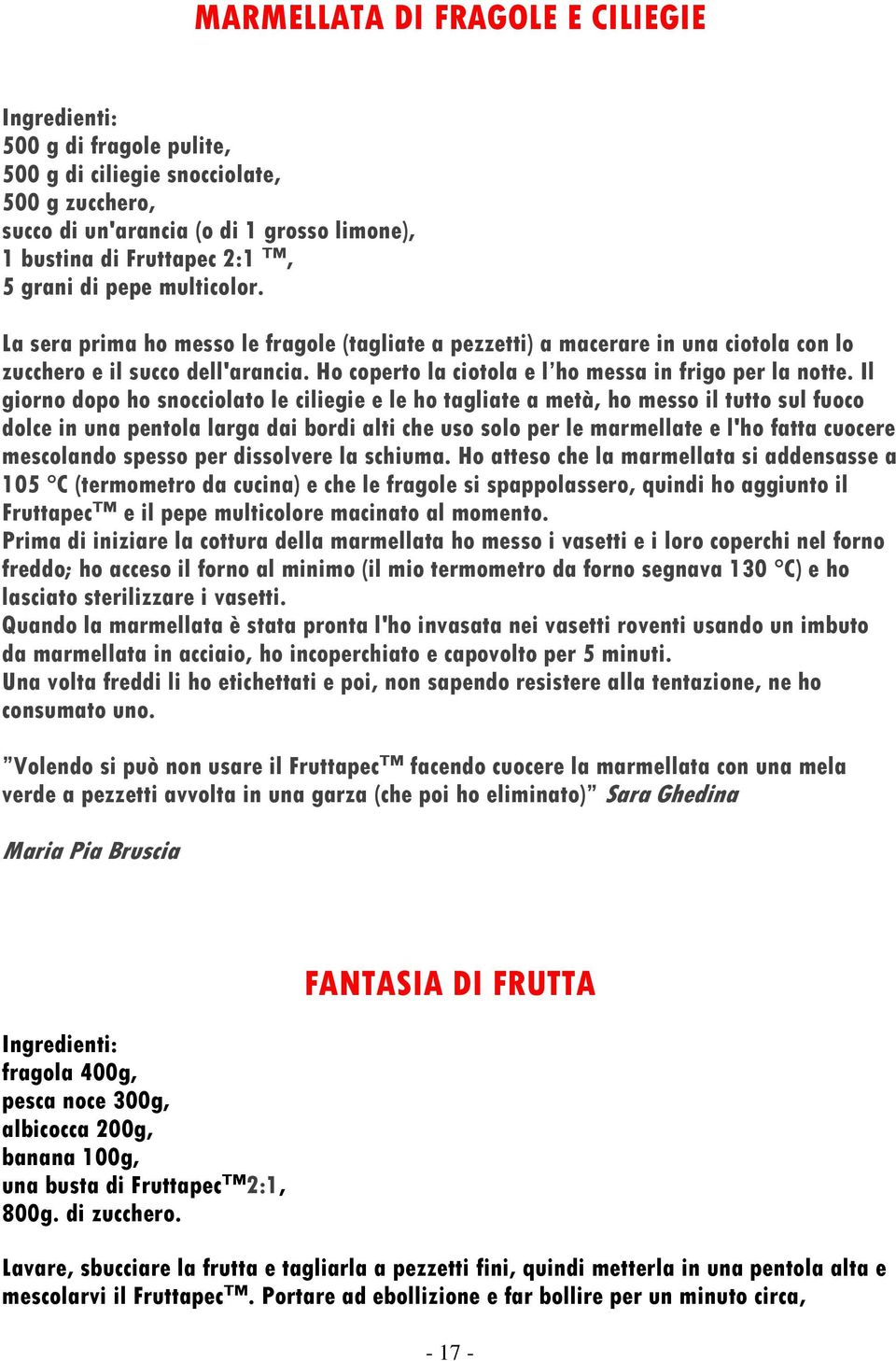 Il giorno dopo ho snocciolato le ciliegie e le ho tagliate a metà, ho messo il tutto sul fuoco dolce in una pentola larga dai bordi alti che uso solo per le marmellate e l'ho fatta cuocere mescolando