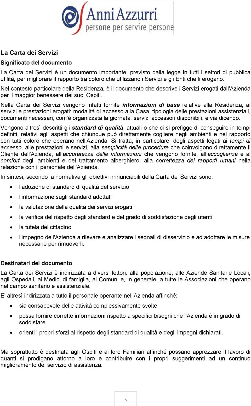 Nella Carta dei Servizi vengono infatti fornite informazioni di base relative alla Residenza, ai servizi e prestazioni erogati: modalità di accesso alla Casa, tipologia delle prestazioni