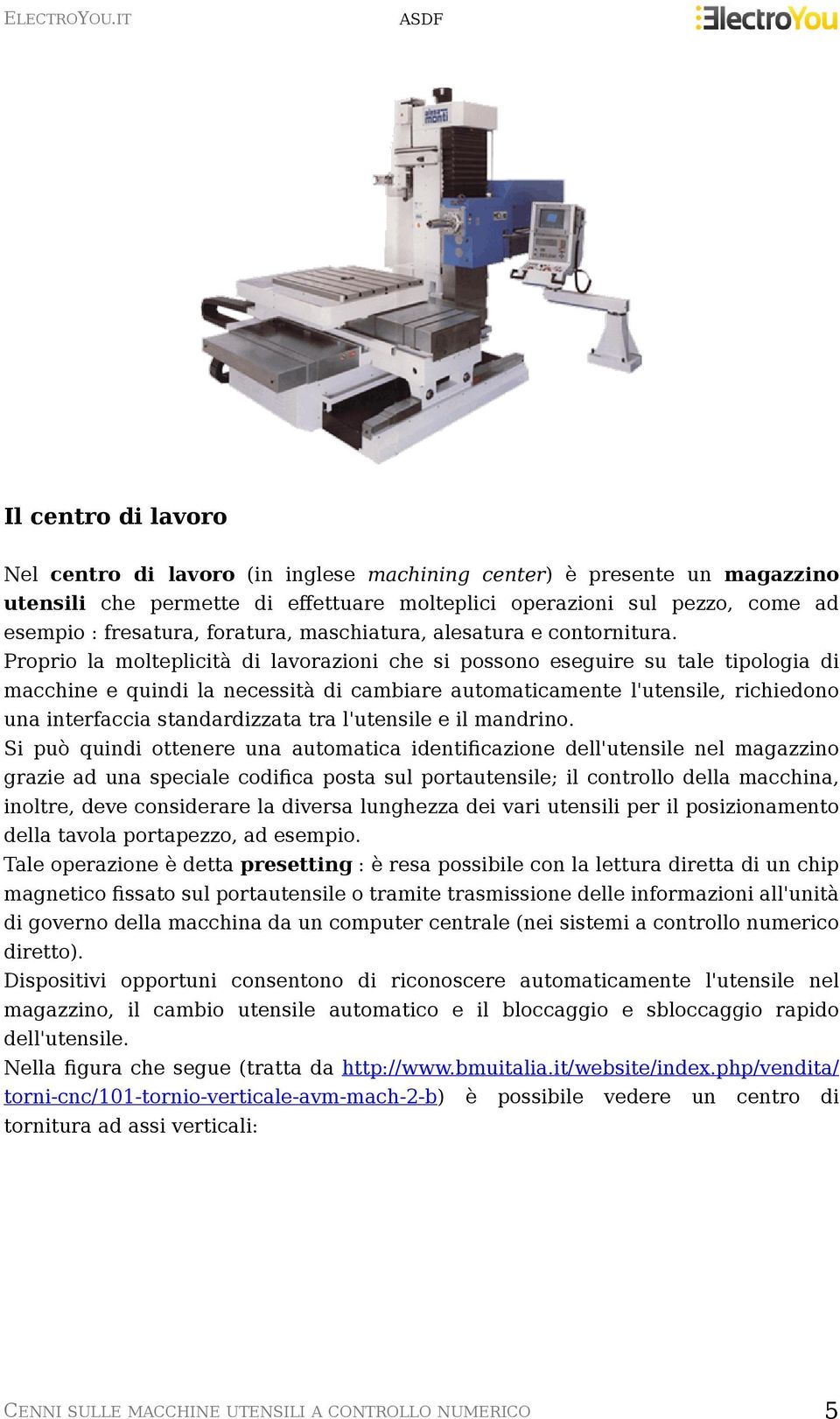 Proprio la molteplicità di lavorazioni che si possono eseguire su tale tipologia di macchine e quindi la necessità di cambiare automaticamente l'utensile, richiedono una interfaccia standardizzata