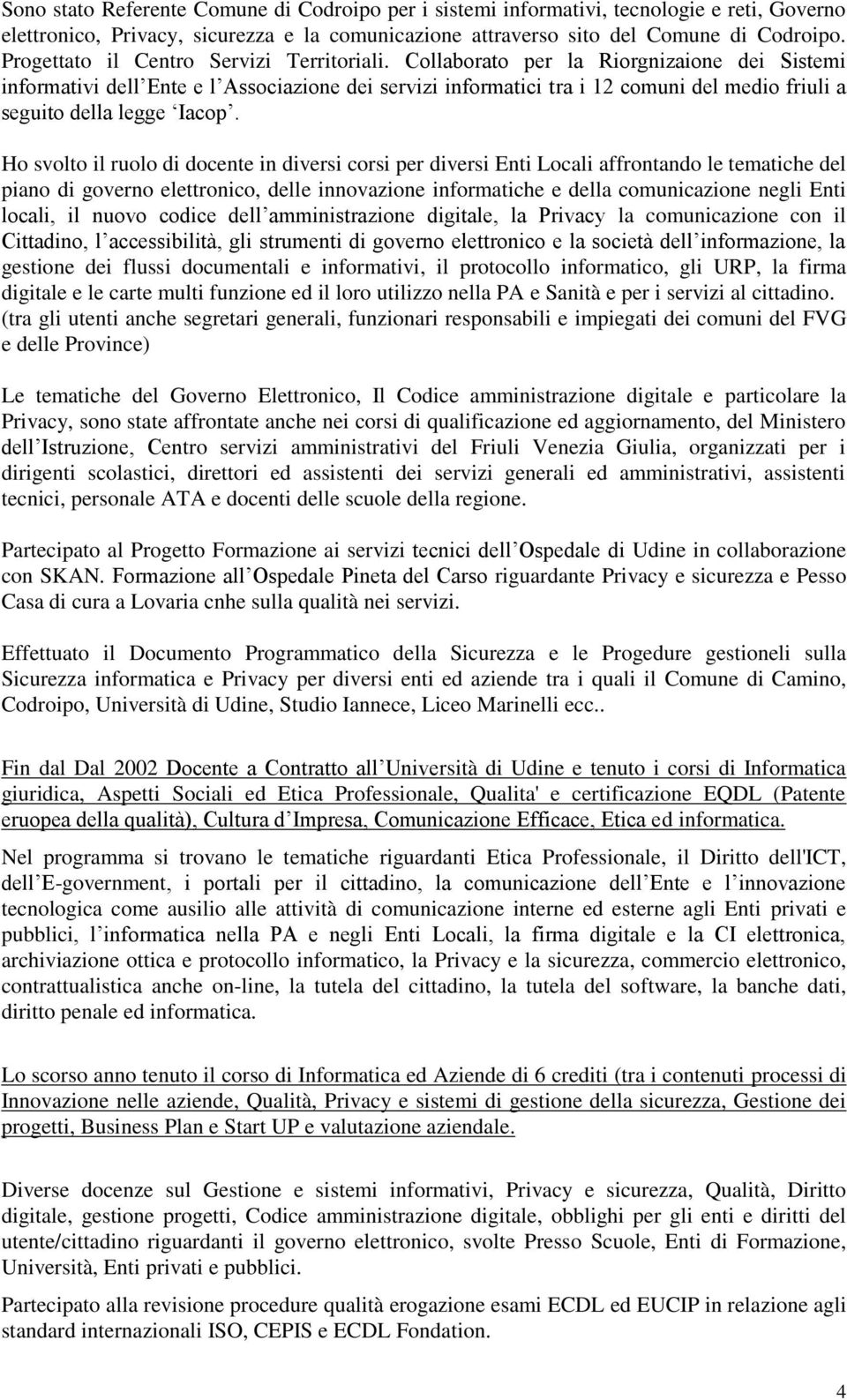 Collaborato per la Riorgnizaione dei Sistemi informativi dell Ente e l Associazione dei servizi informatici tra i 12 comuni del medio friuli a seguito della legge Iacop.