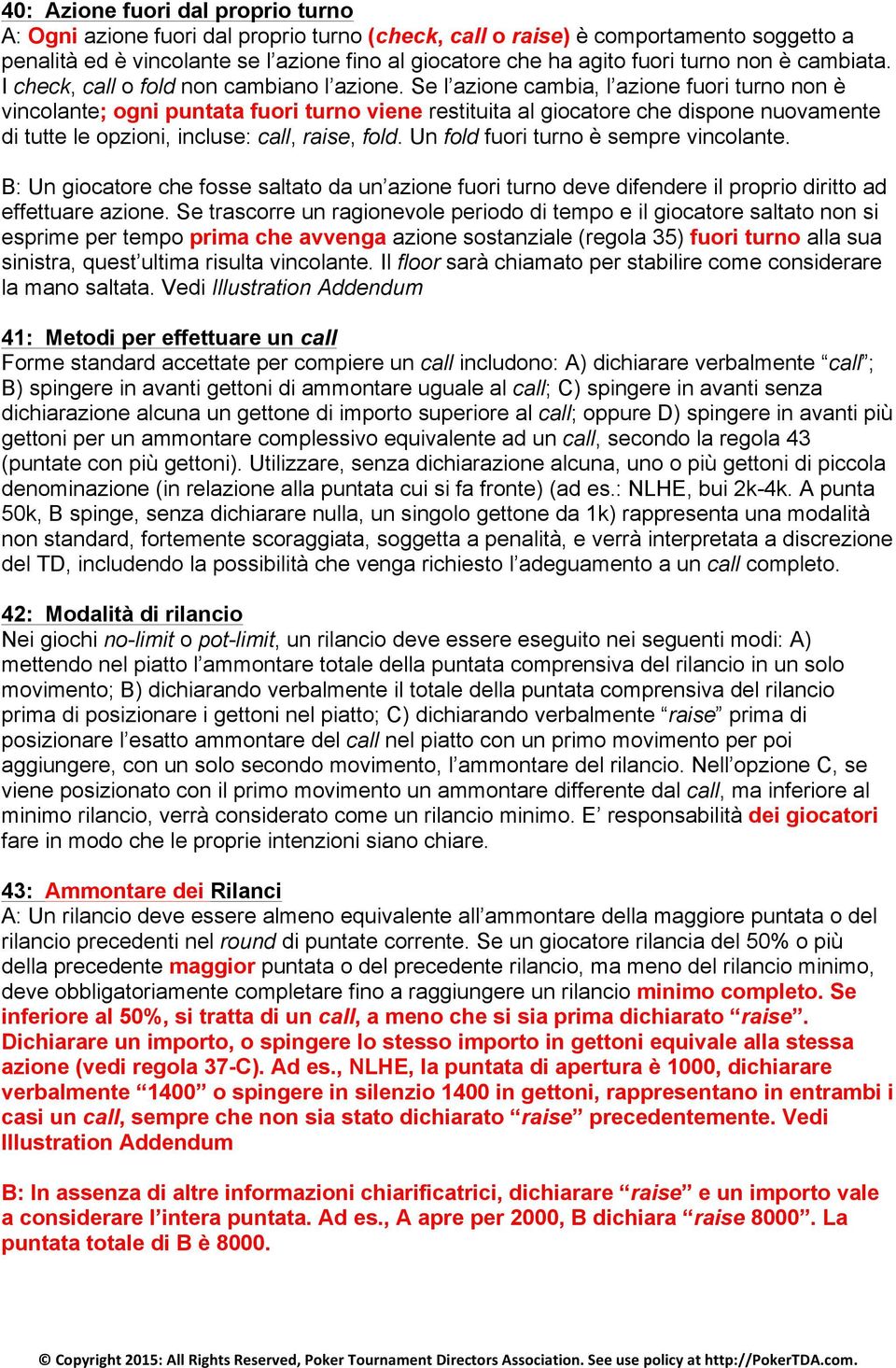 Se l azione cambia, l azione fuori turno non è vincolante; ogni puntata fuori turno viene restituita al giocatore che dispone nuovamente di tutte le opzioni, incluse: call, raise, fold.