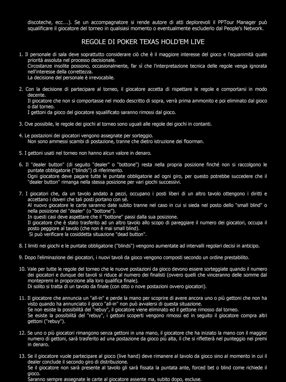 REGOLE DI POKER TEXAS HOLD EM LIVE 1. Il personale di sala deve soprattutto considerare ciò che è il maggiore interesse del gioco e l'equanimità quale priorità assoluta nel processo decisionale.